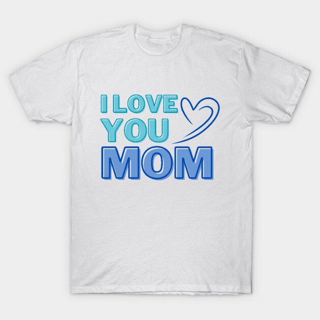 I Love You, Mom Gifts T-Shirt by ijoyly