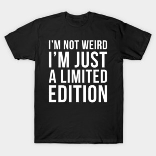 Im Not Weird Im Just A Limited Edition T-Shirt