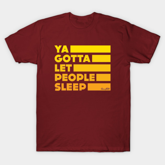 Ya Gotta Let People Sleep | Gold Design T-Shirt by sitcomdnd