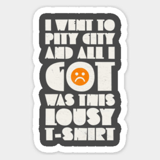 I Went to Pity City and All I Got Was This Lousy T-shirt Magnet