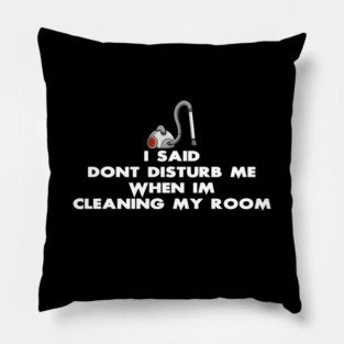 Don't Disturb Me When I'm Cleaning My Room Pillow