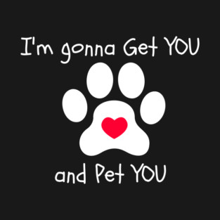I'm Gonna Get YOU and Pet You 3 T-Shirt