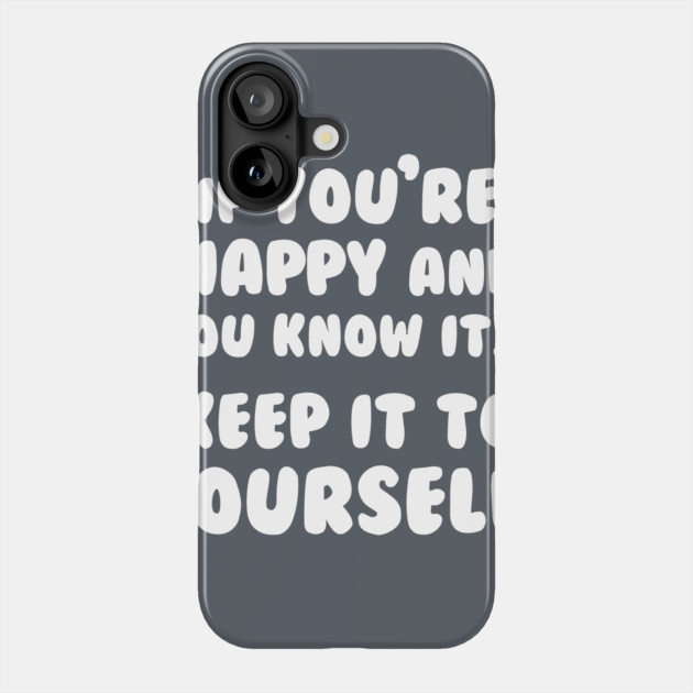 If You're Happy And You Know It Keep It To Yourself Phone Case by dumbshirts