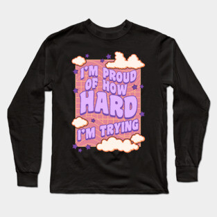 I'm Proud of How Hard I'm Trying Long Sleeve T-Shirt