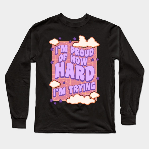 I'm Proud of How Hard I'm Trying Long Sleeve T-Shirt by belownormal