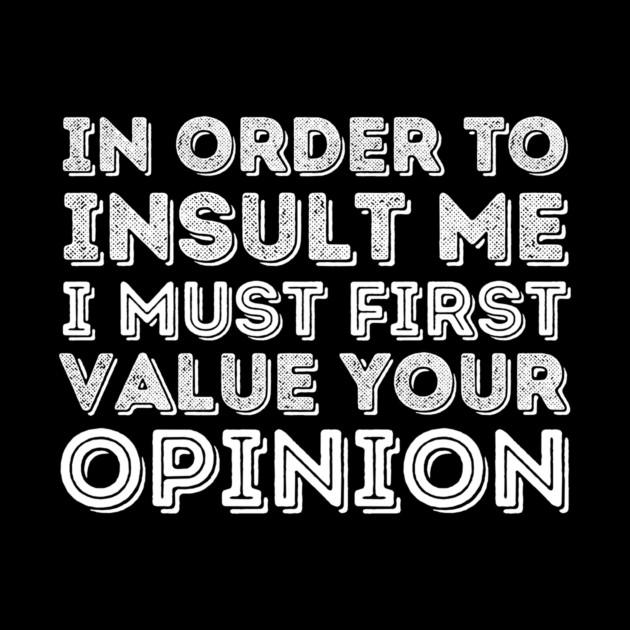 In Order To Insult Me I Must Value Your Opinion by The WYLD Tribe