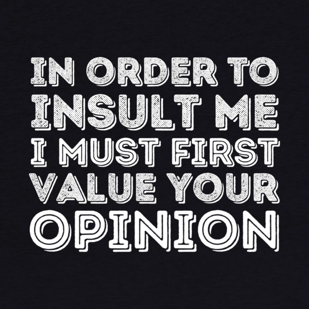 In Order To Insult Me I Must Value Your Opinion by The WYLD Tribe