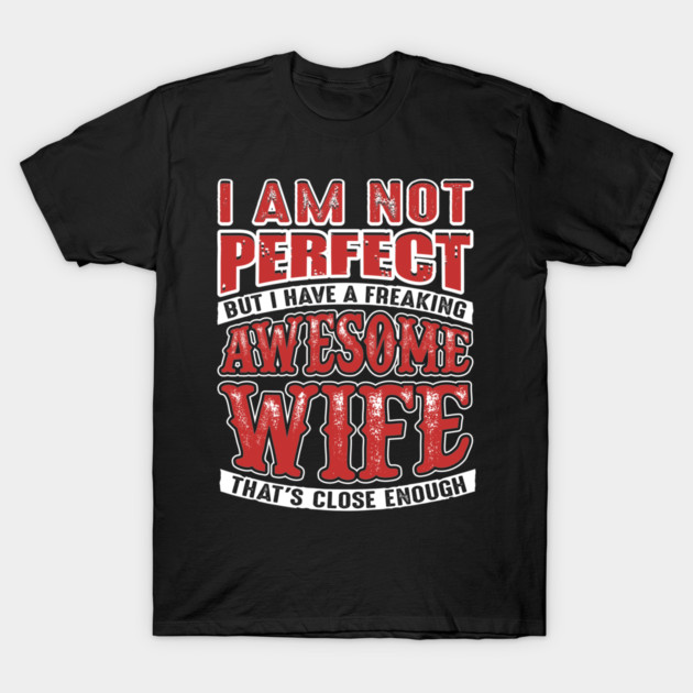 Not Perfect But I Have a Freaking Awesome Wife T-Shirt by belownormal