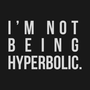 I'm Not Being Hyperbolic T-Shirt
