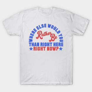 Where Else Would You Rather Be? T-Shirt