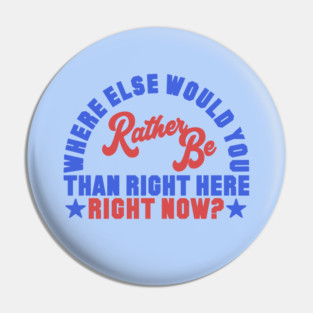 Where Else Would You Rather Be? Pin