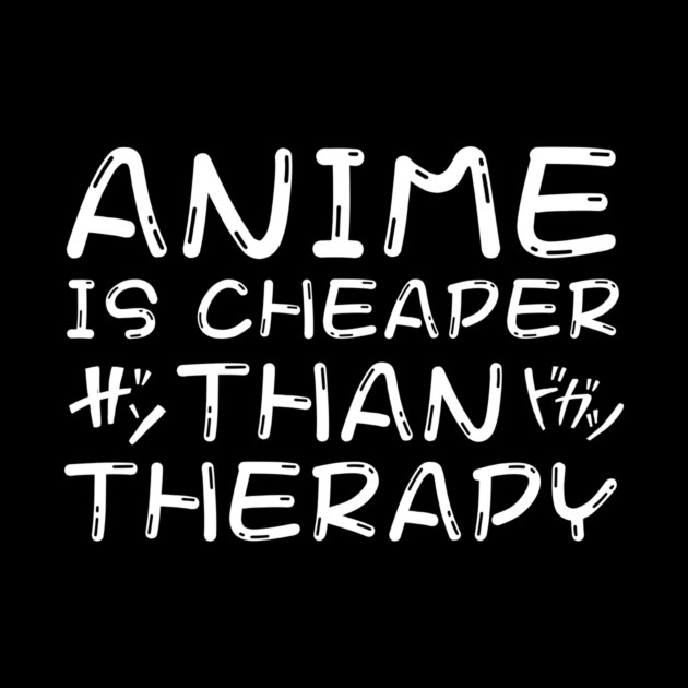 Anime is Cheaper Than Therapy by The WYLD Tribe