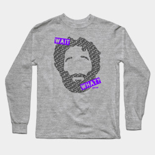 Wait... What? Long Sleeve T-Shirt