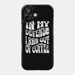 In My Defense I Ran Out Of Coffee Phone Case