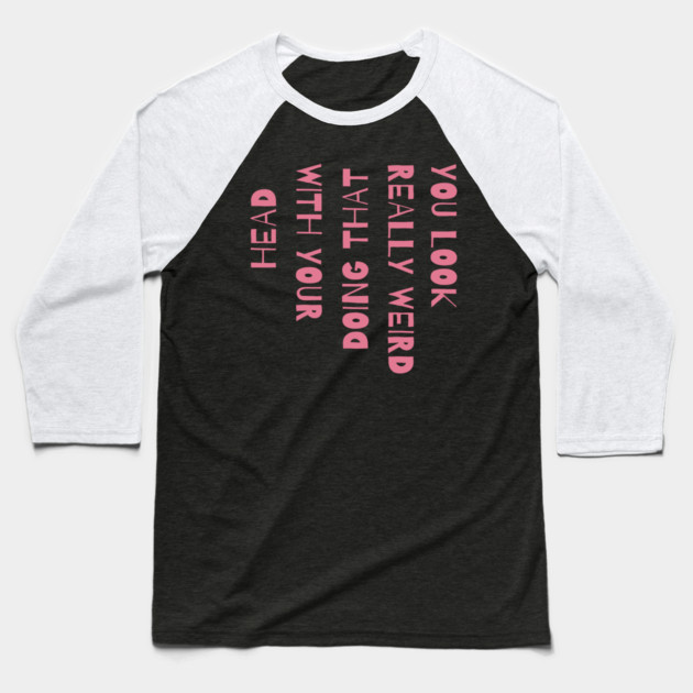 You Look Really Weird Doing That With Your Head Baseball T-Shirt by The WYLD Tribe