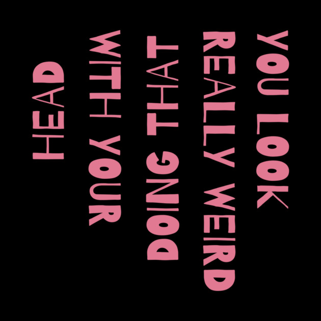 You Look Really Weird Doing That With Your Head by The WYLD Tribe