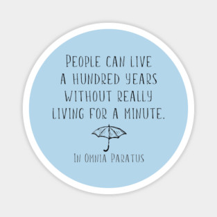 People can live a hundred years without really living a minute. In Omnia Paratus Magnet