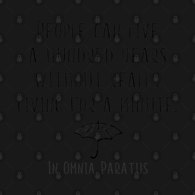 People can live a hundred years without really living a minute. In Omnia Paratus by Stars Hollow Mercantile