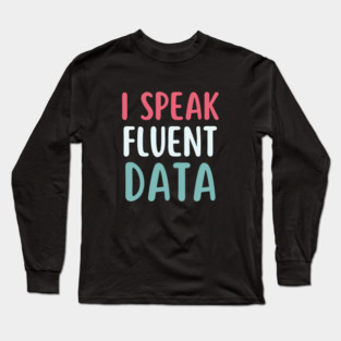 I speak fluent data- machine learning data scientist  data analyst data analytics behavior analyst data science data mining data engineer funny data Long Sleeve T-Shirt