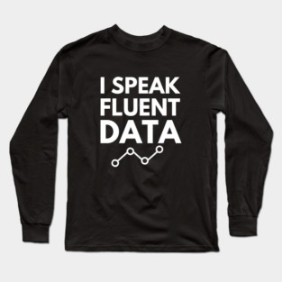 I speak fluent data- machine learning data scientist data mining data analyst data analytics behavior analyst data science data engineer funny data data nerd humor Long Sleeve T-Shirt