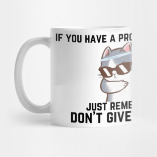 if you have a problem with me, I don't give a damn Mug