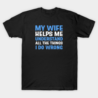 FUNNY QUOTES / MY WIFE HELPS ME UNDERSTAND ALL THE THINGS I DO WRONG T-Shirt