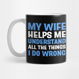 FUNNY QUOTES / MY WIFE HELPS ME UNDERSTAND ALL THE THINGS I DO WRONG Mug