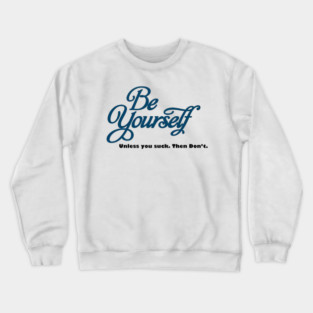BE YOURSELF, UNLESS YOU DONT WANT TO Crewneck Sweatshirt