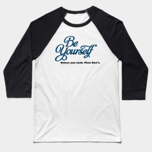 BE YOURSELF, UNLESS YOU DONT WANT TO Baseball T-Shirt
