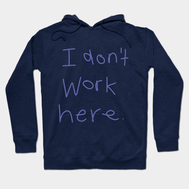 I Don't Work Here Hoodie by ellenhenryart
