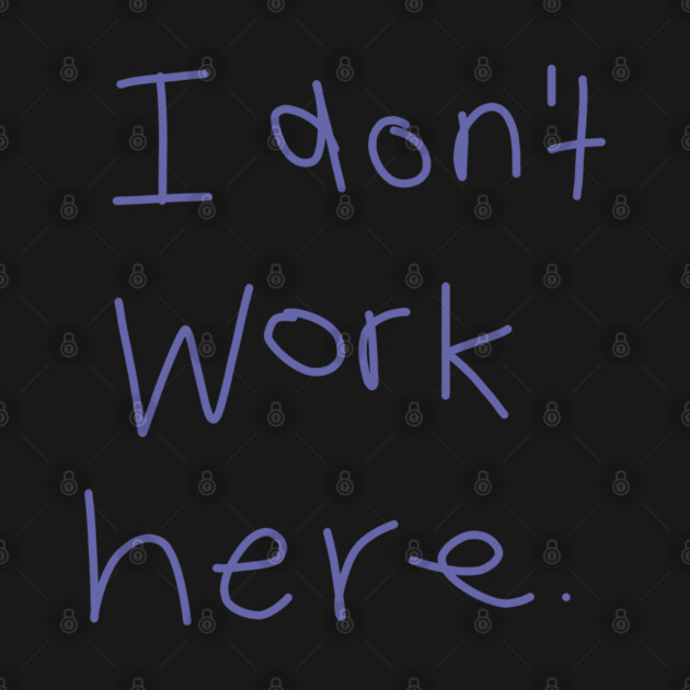I Don't Work Here by ellenhenryart
