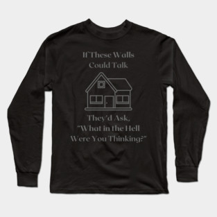 If These Walls Could Talk Long Sleeve T-Shirt