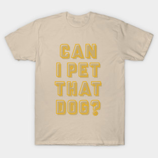 Can I Pet That Dog TIKTOK SHIRT T-Shirt
