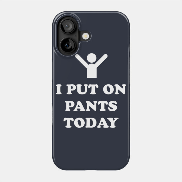 I Put On Pants Today Phone Case by dumbshirts