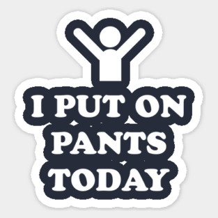I Put On Pants Today Sticker