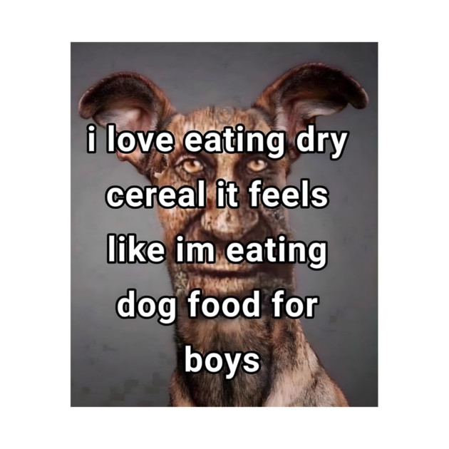 i love eating dry cereal it feels like im eating dog food for boys