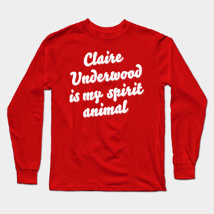 Claire Underwood is my spirit animal Long Sleeve T-Shirt