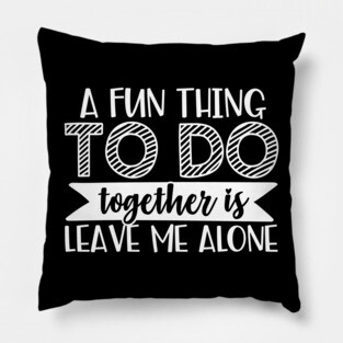 A Fun Thing To Do Together Is Leave Me Alone Pillow