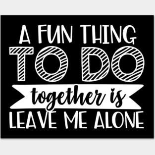 A Fun Thing To Do Together Is Leave Me Alone Posters and Art