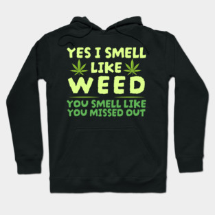 Weed Yes I smell like weed & You smell like you missed out Hoodie