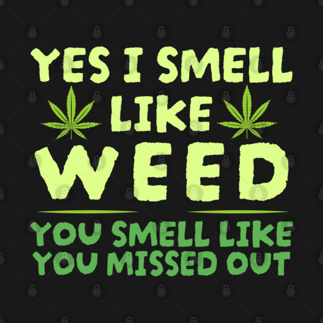 Weed Yes I smell like weed & You smell like you missed out by Can Photo