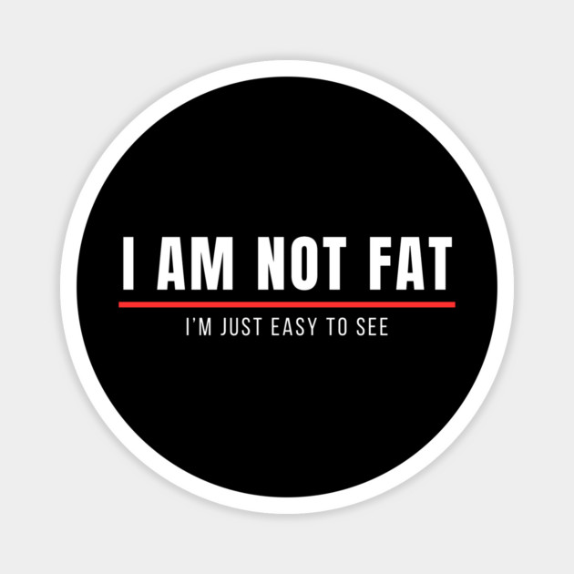 Funny Sayings | I am not fat, I am just east to see Magnet by Prinyos