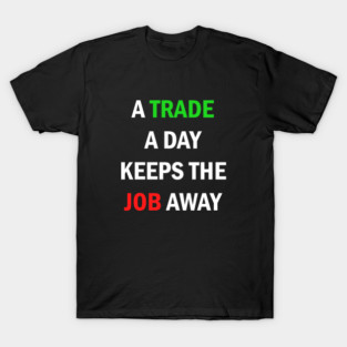 A Trade A Day Keeps The Job Away Stock Market Trader T-Shirt