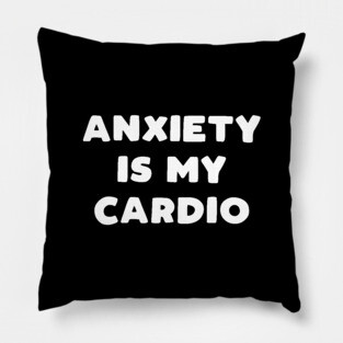 Anxiety Is My Cardio Pillow