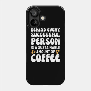 Behind Every Successful Person is a Sustainable Amount of Coffee Phone Case