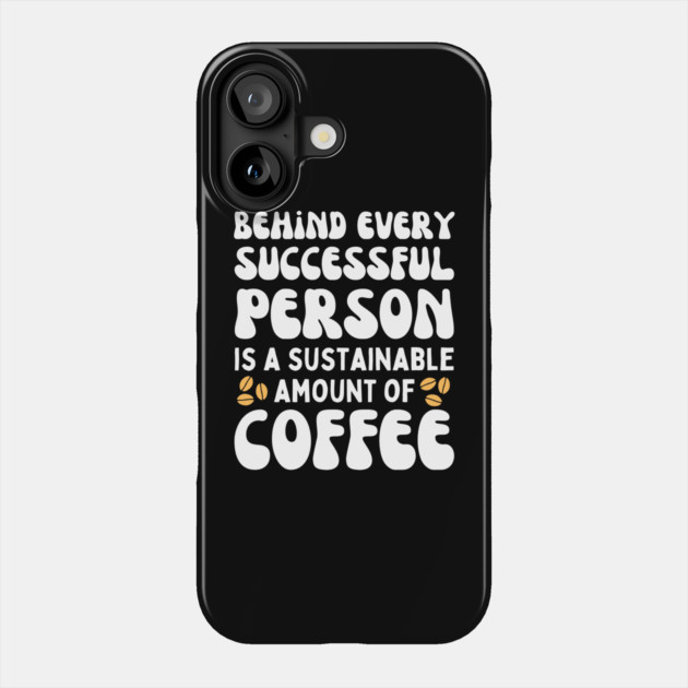 Behind Every Successful Person is a Sustainable Amount of Coffee Phone Case by The WYLD Tribe