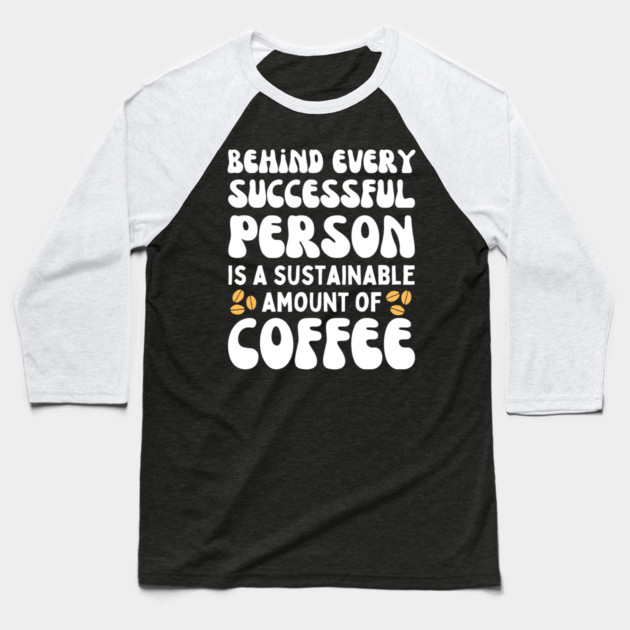 Behind Every Successful Person is a Sustainable Amount of Coffee Baseball T-Shirt by The WYLD Tribe