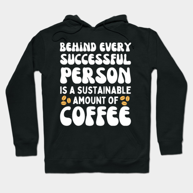 Behind Every Successful Person is a Sustainable Amount of Coffee Hoodie by The WYLD Tribe