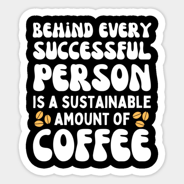 Behind Every Successful Person is a Sustainable Amount of Coffee Sticker by The WYLD Tribe
