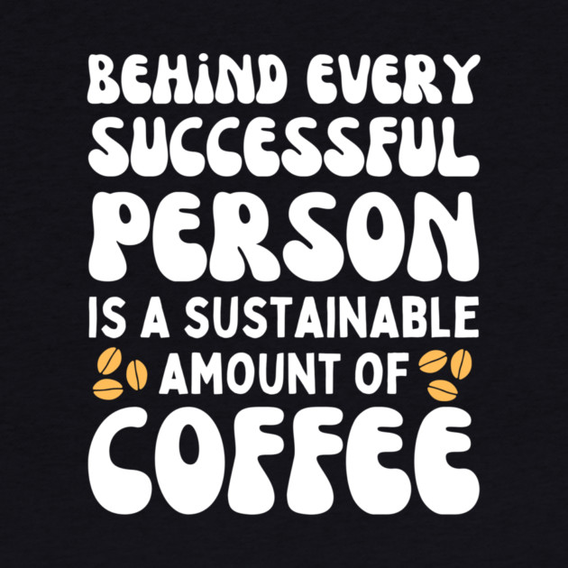 Behind Every Successful Person is a Sustainable Amount of Coffee by The WYLD Tribe